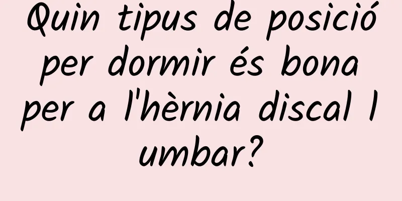 Quin tipus de posició per dormir és bona per a l'hèrnia discal lumbar?