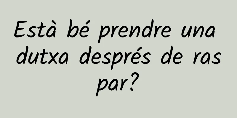 Està bé prendre una dutxa després de raspar?