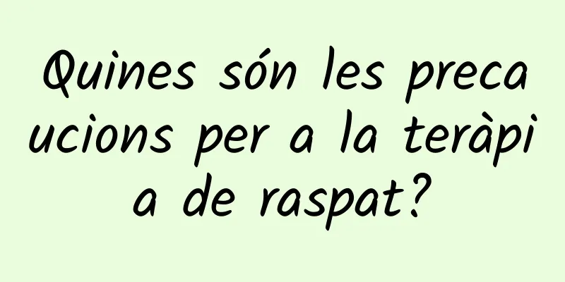 Quines són les precaucions per a la teràpia de raspat?