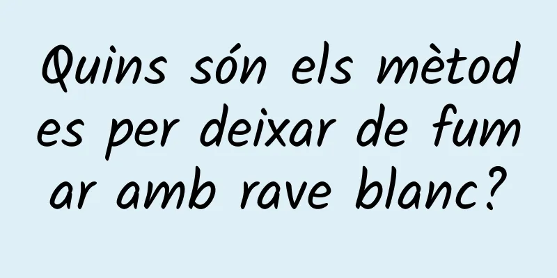 Quins són els mètodes per deixar de fumar amb rave blanc?
