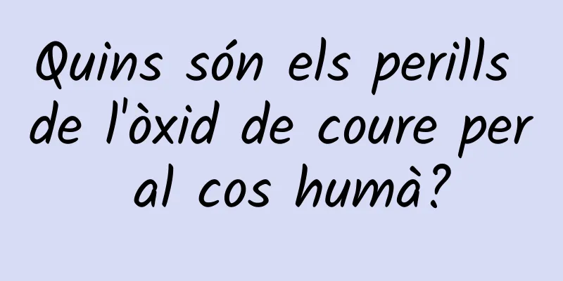 Quins són els perills de l'òxid de coure per al cos humà?