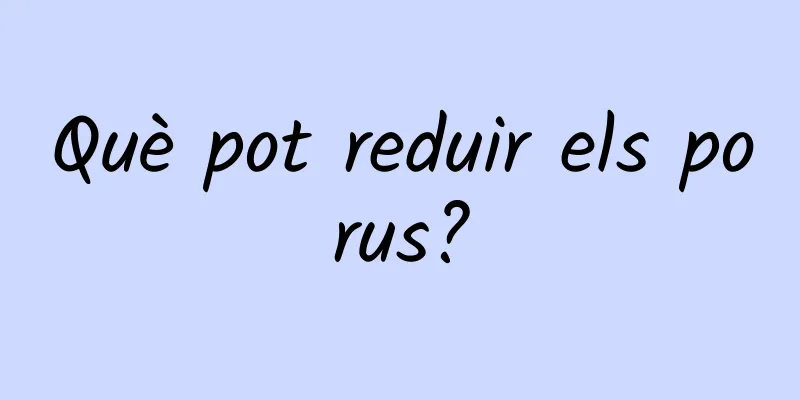 Què pot reduir els porus?