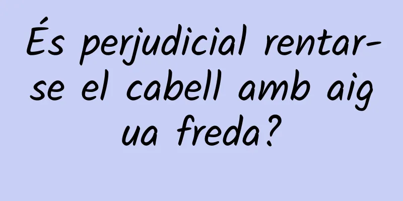 És perjudicial rentar-se el cabell amb aigua freda?
