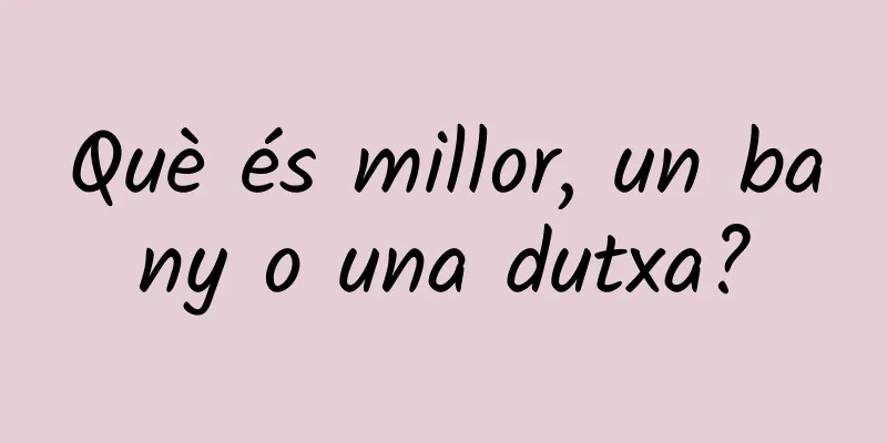 Què és millor, un bany o una dutxa?