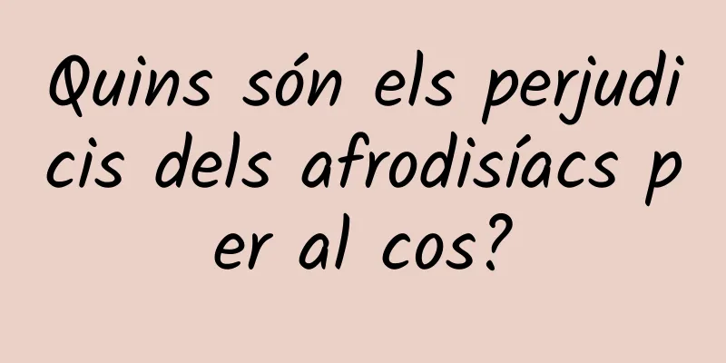 Quins són els perjudicis dels afrodisíacs per al cos?