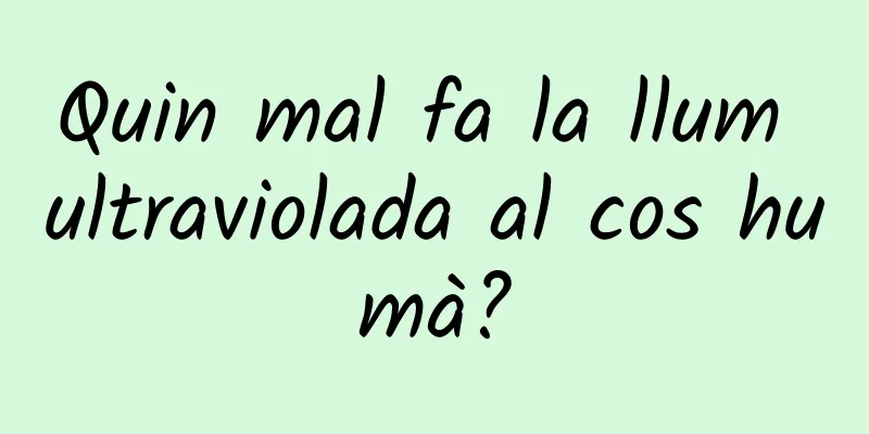 Quin mal fa la llum ultraviolada al cos humà?