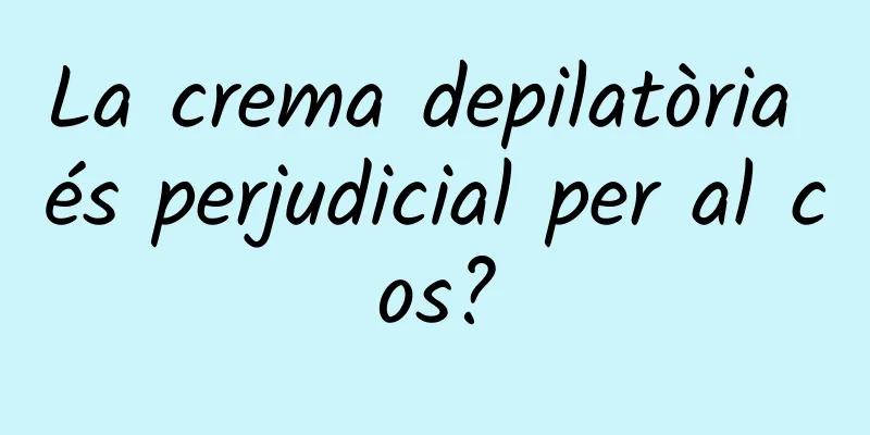 La crema depilatòria és perjudicial per al cos?