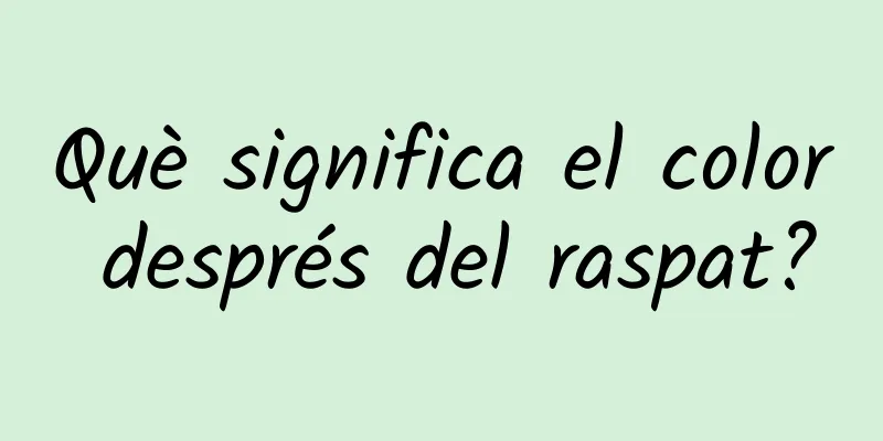 Què significa el color després del raspat?