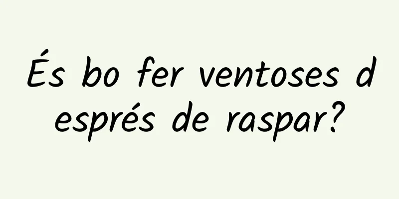 És bo fer ventoses després de raspar?