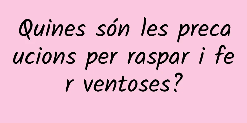 Quines són les precaucions per raspar i fer ventoses?