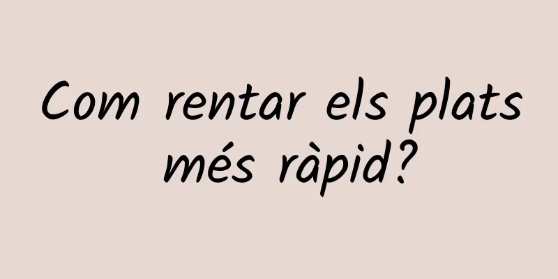 Com rentar els plats més ràpid?