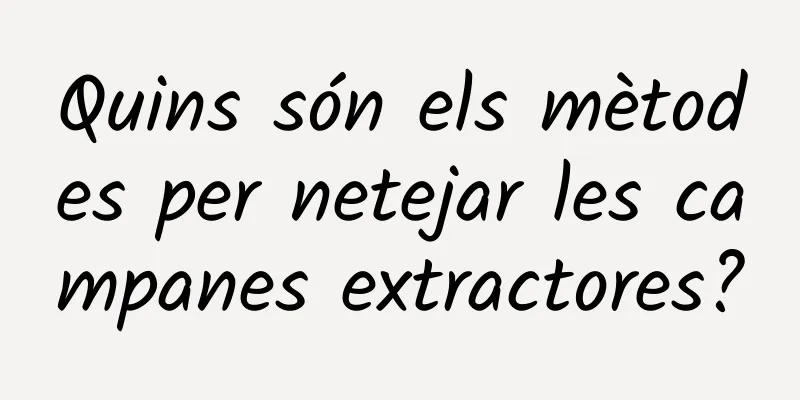 Quins són els mètodes per netejar les campanes extractores?