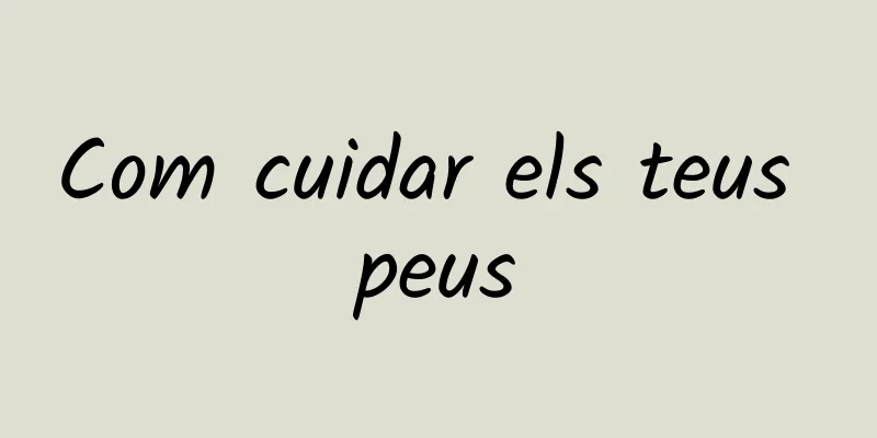 Com cuidar els teus peus