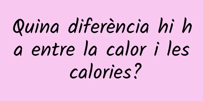 Quina diferència hi ha entre la calor i les calories?