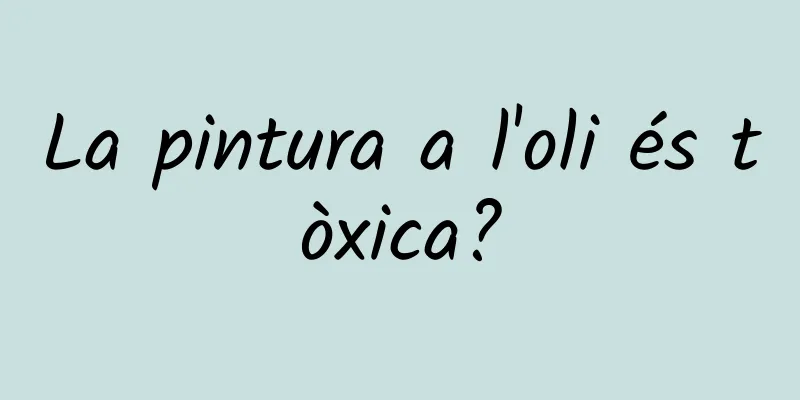 La pintura a l'oli és tòxica?