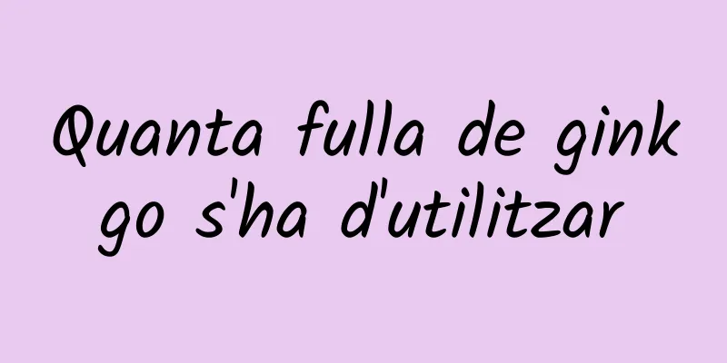 Quanta fulla de ginkgo s'ha d'utilitzar
