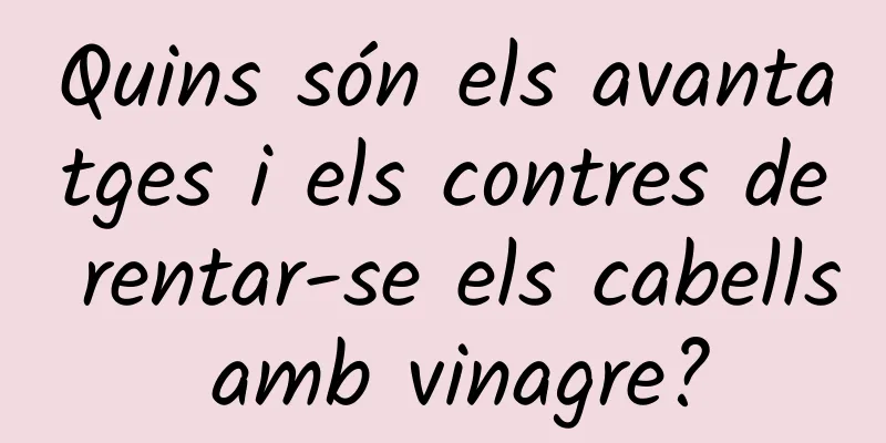 Quins són els avantatges i els contres de rentar-se els cabells amb vinagre?