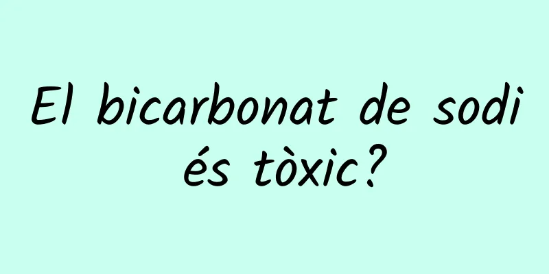 El bicarbonat de sodi és tòxic?