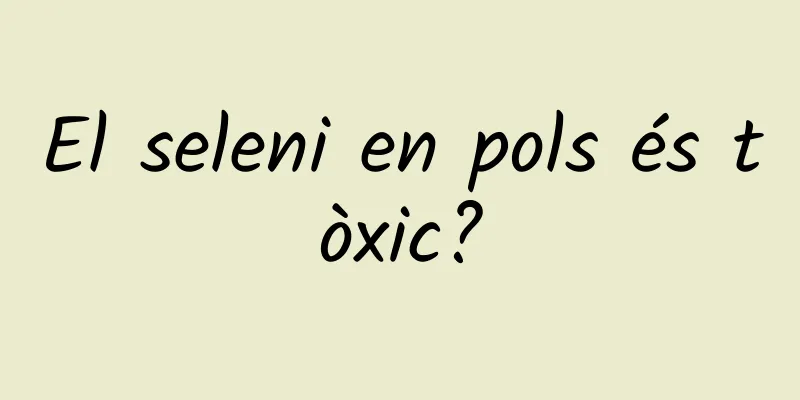 El seleni en pols és tòxic?