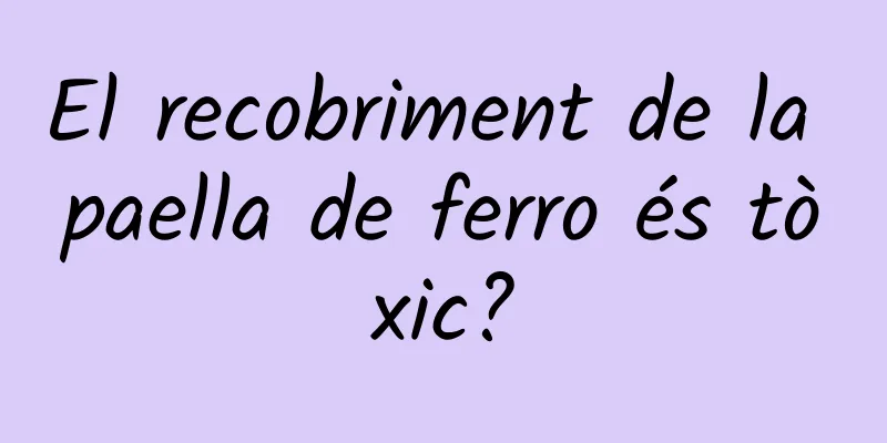 El recobriment de la paella de ferro és tòxic?