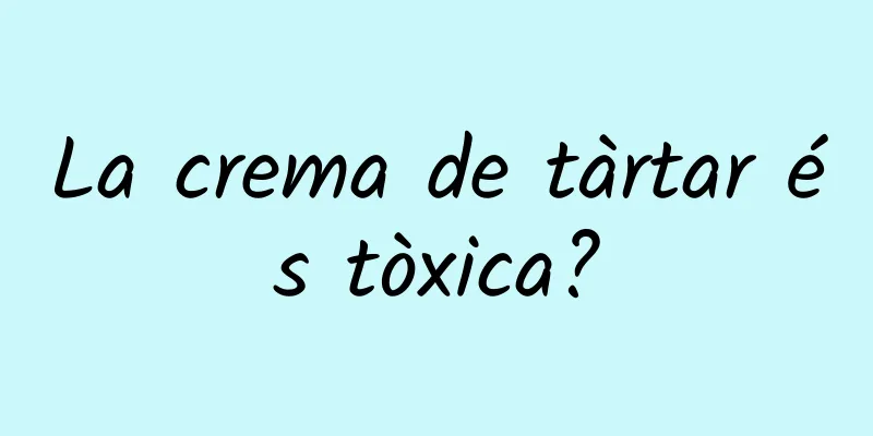La crema de tàrtar és tòxica?