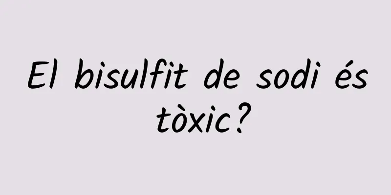 El bisulfit de sodi és tòxic?