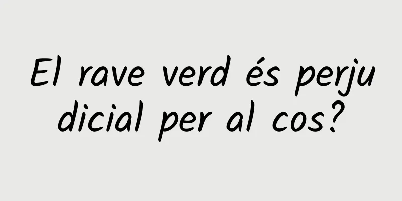 El rave verd és perjudicial per al cos?