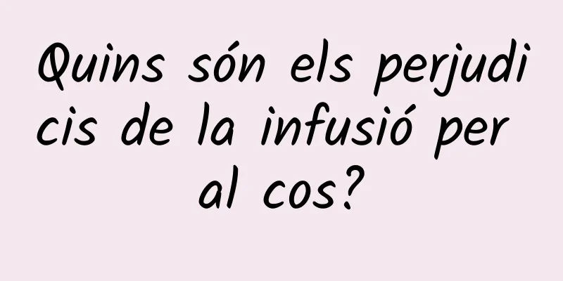 Quins són els perjudicis de la infusió per al cos?