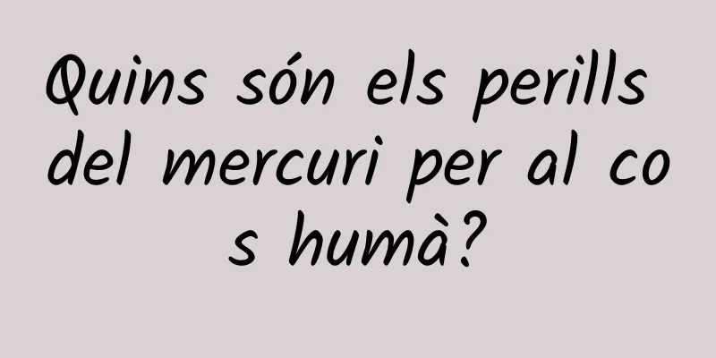 Quins són els perills del mercuri per al cos humà?