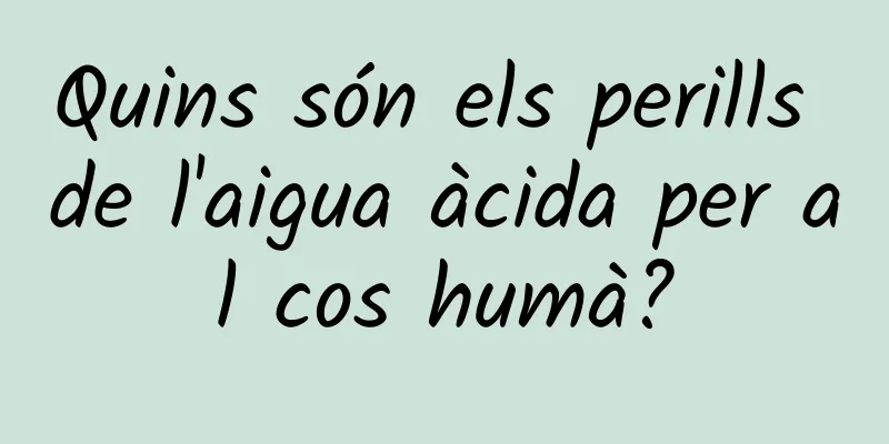 Quins són els perills de l'aigua àcida per al cos humà?