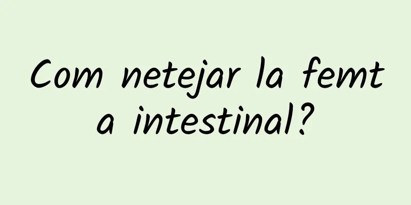 Com netejar la femta intestinal?
