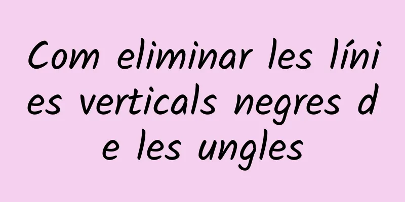 Com eliminar les línies verticals negres de les ungles