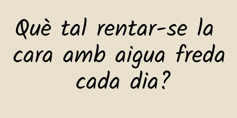 Què tal rentar-se la cara amb aigua freda cada dia?