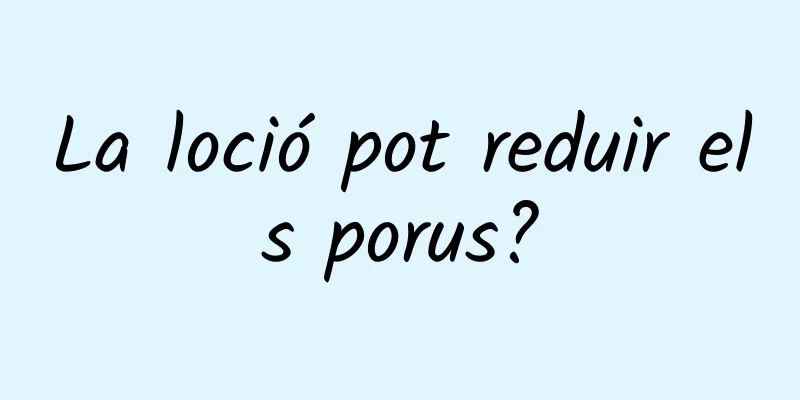 La loció pot reduir els porus?