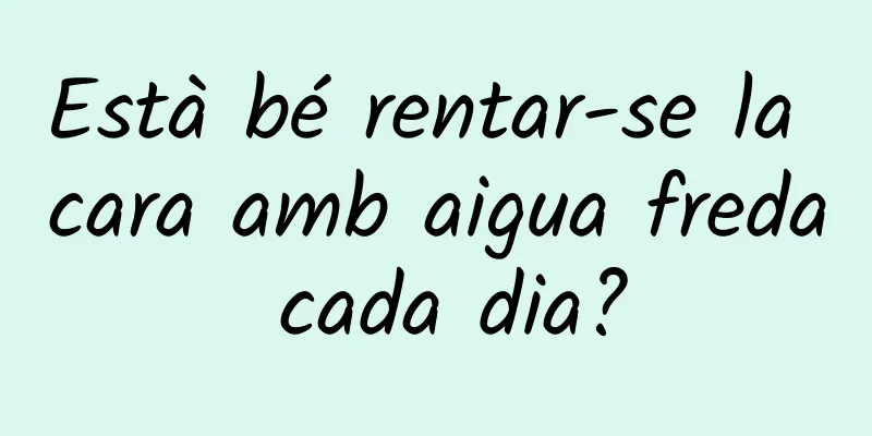 Està bé rentar-se la cara amb aigua freda cada dia?