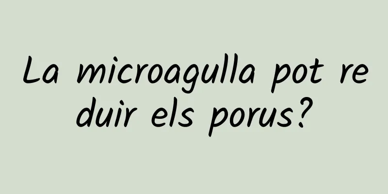 La microagulla pot reduir els porus?