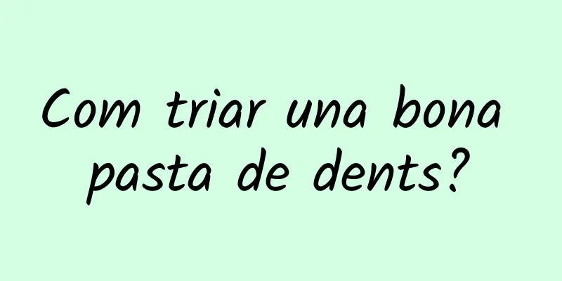 Com triar una bona pasta de dents?