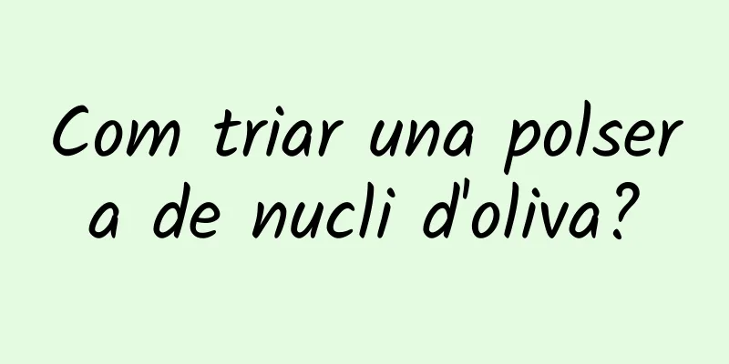 Com triar una polsera de nucli d'oliva?
