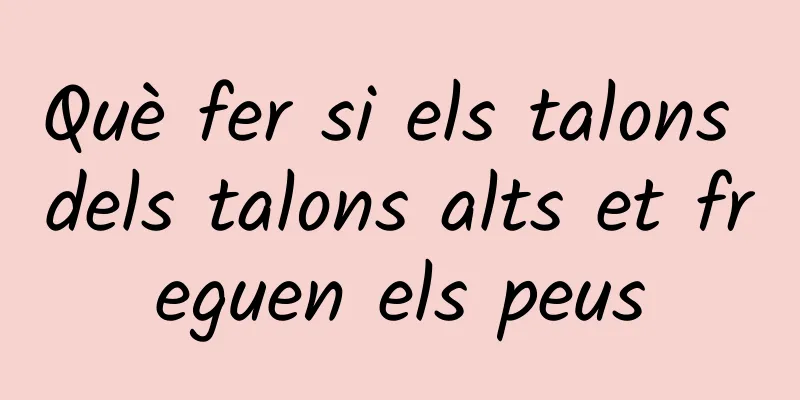 Què fer si els talons dels talons alts et freguen els peus