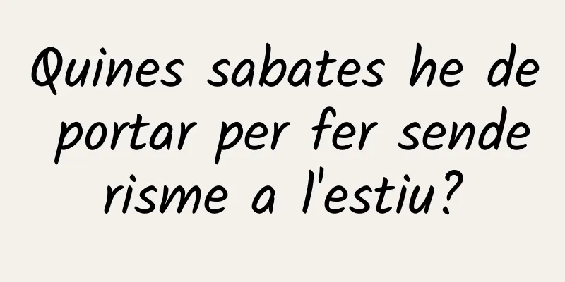 Quines sabates he de portar per fer senderisme a l'estiu?