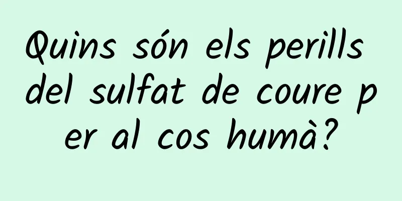 Quins són els perills del sulfat de coure per al cos humà?