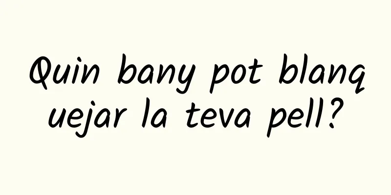 Quin bany pot blanquejar la teva pell?