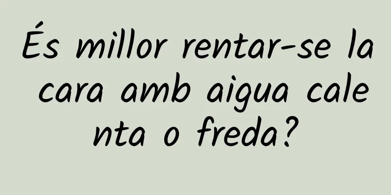 És millor rentar-se la cara amb aigua calenta o freda?