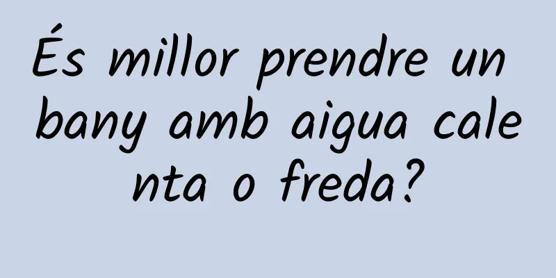És millor prendre un bany amb aigua calenta o freda?