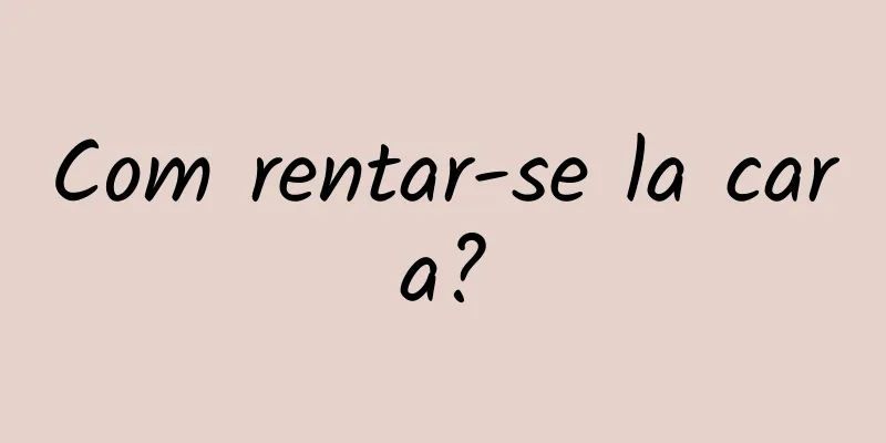 Com rentar-se la cara?
