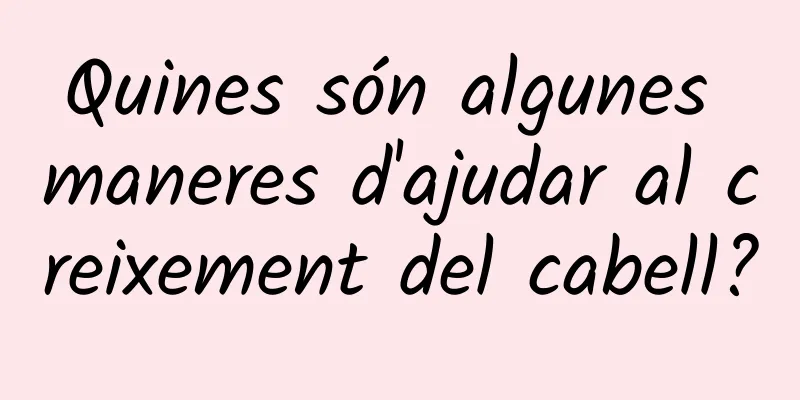Quines són algunes maneres d'ajudar al creixement del cabell?