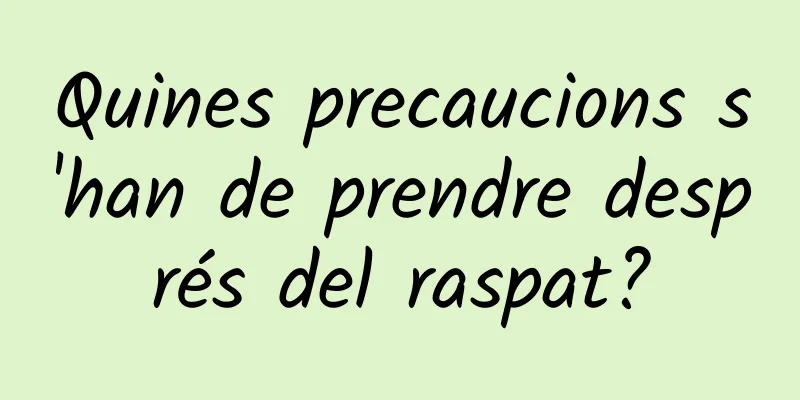 Quines precaucions s'han de prendre després del raspat?