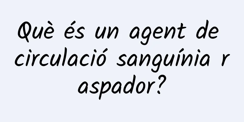 Què és un agent de circulació sanguínia raspador?