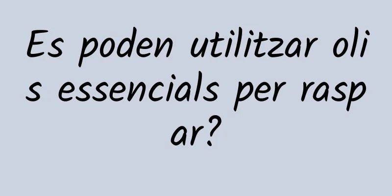 Es poden utilitzar olis essencials per raspar?