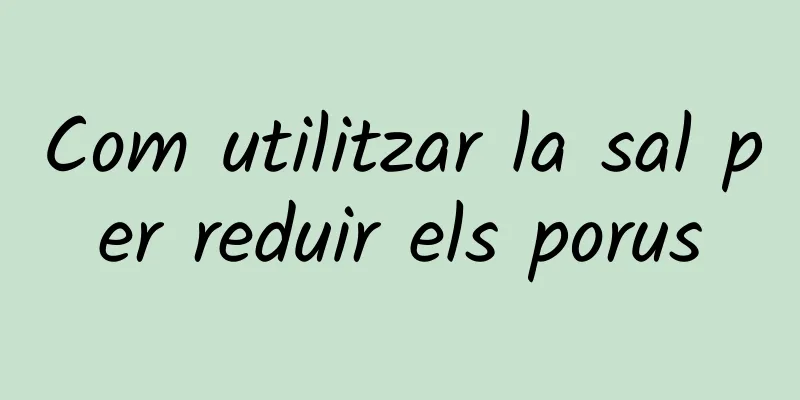 Com utilitzar la sal per reduir els porus